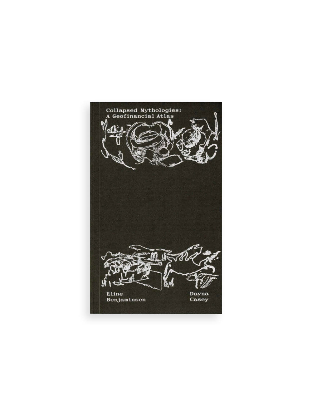 Collapsed Mythologies A Geofinancial Atlas / Eline Benjaminsen, Dayna Casey [SECOND EDITION]