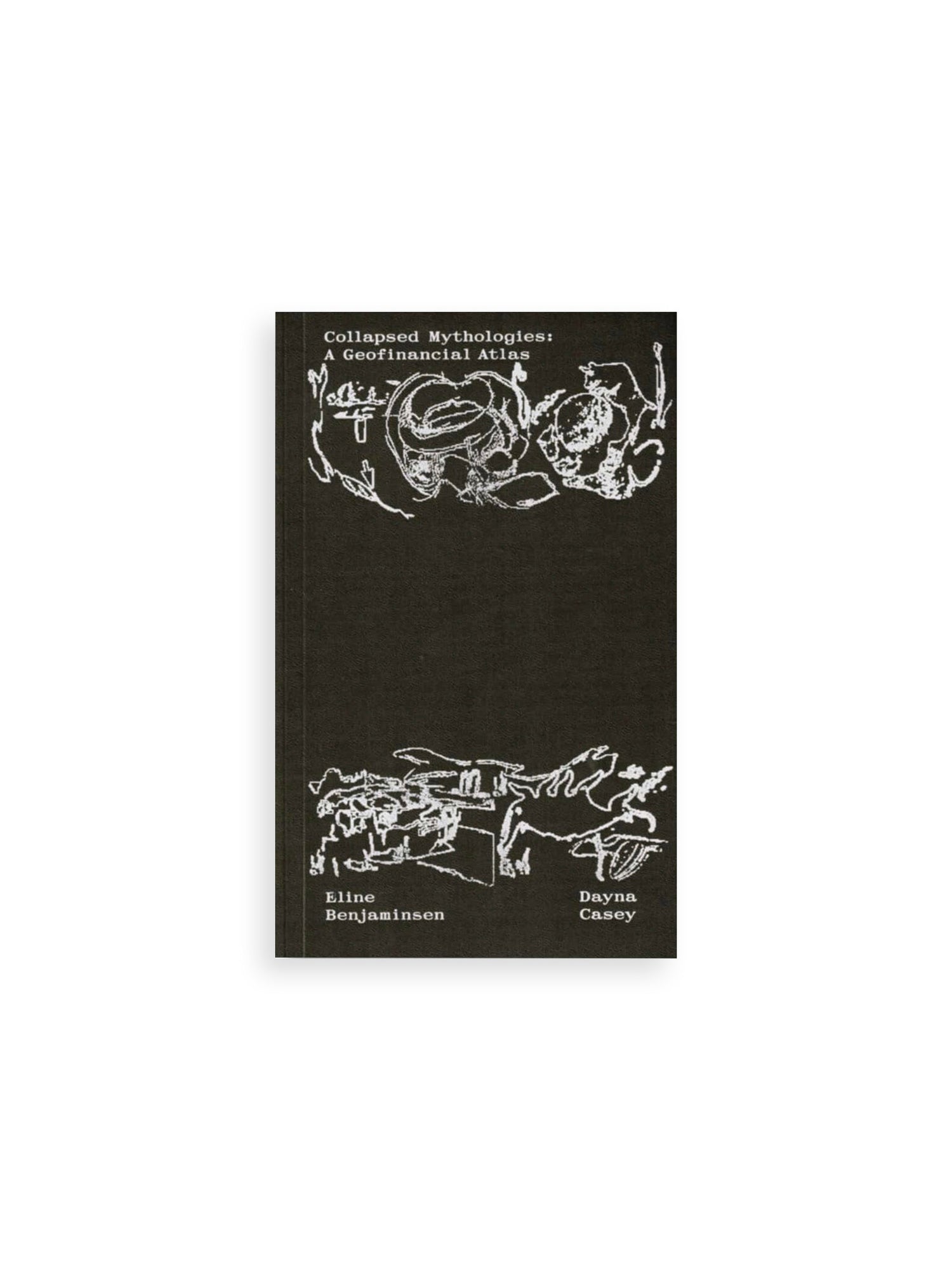 Collapsed Mythologies A Geofinancial Atlas / Eline Benjaminsen, Dayna Casey [SECOND EDITION]
