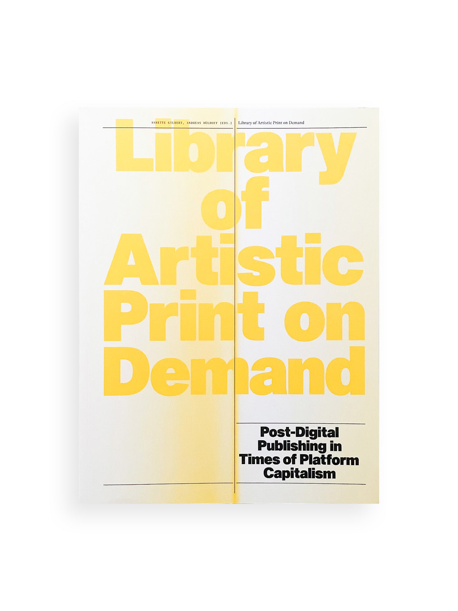 Library of Artistic Print on Demand Post-Digital Publishing in Times of Platform Capitalism / Annette Gilbert, Andreas Bülhoff