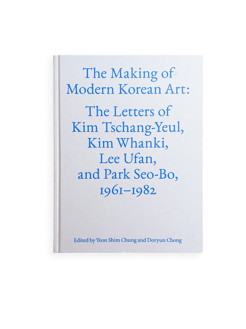 The Making of Modern Korean Art: The Letters of Kim Tschang-Yeul, Kim Whanki, Lee Ufan, and Park Seo-Bo 1961–1982 / Kim Tschang-Yeul, Kim Whanki, Lee Ufan, Park Seo-Bo