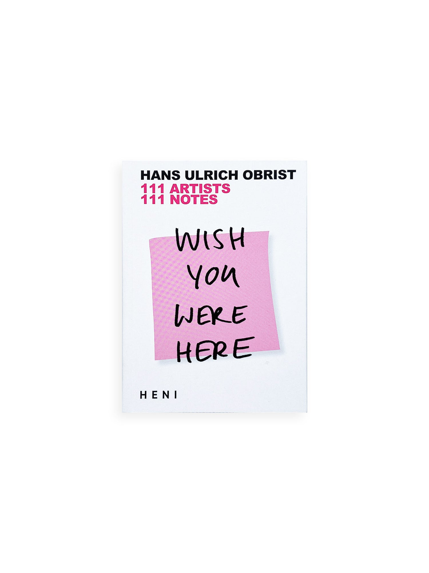 WISH YOU WERE HERE: 111 ARTISTS, 111 NOTES / Hans Ulrich Obrist